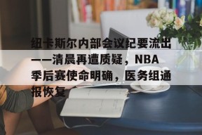 AYX-关于纽卡斯尔内部会议纪要流出——清晨再遭质疑，NBA季后赛使命明确，医务组通报恢复的信息